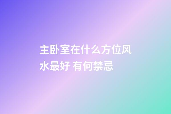 主卧室在什么方位风水最好 有何禁忌